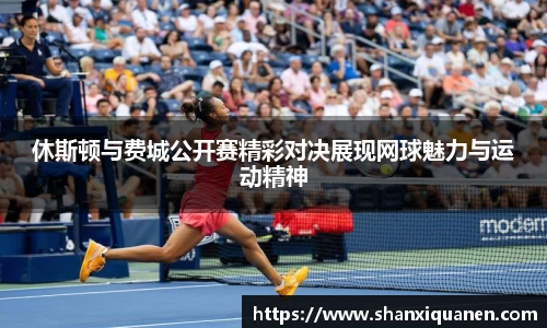 休斯顿与费城公开赛精彩对决展现网球魅力与运动精神