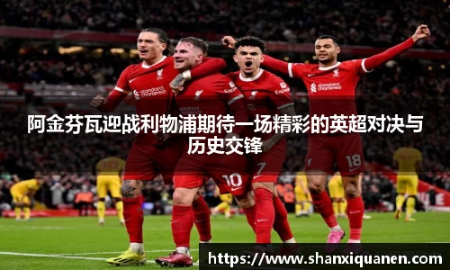 阿金芬瓦迎战利物浦期待一场精彩的英超对决与历史交锋
