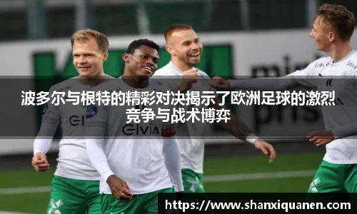 波多尔与根特的精彩对决揭示了欧洲足球的激烈竞争与战术博弈